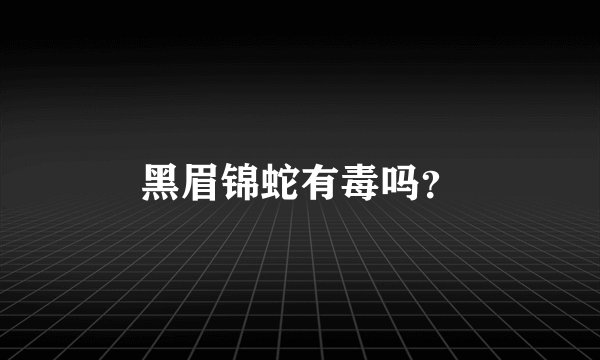 黑眉锦蛇有毒吗？