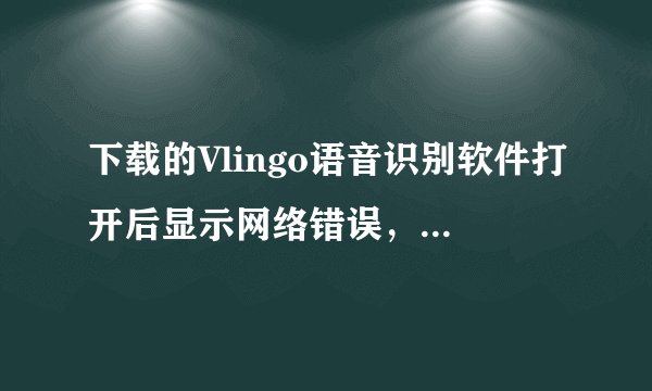 下载的Vlingo语音识别软件打开后显示网络错误，怎么回事？要怎样连接网络？