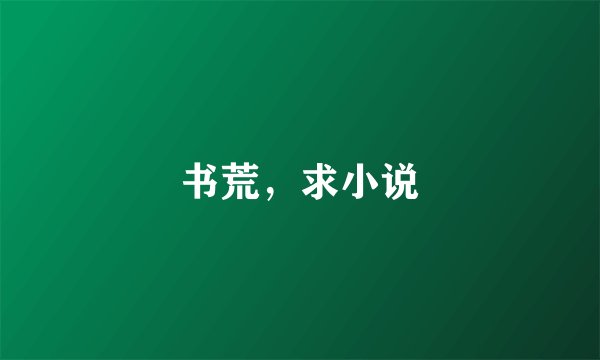 书荒，求小说
