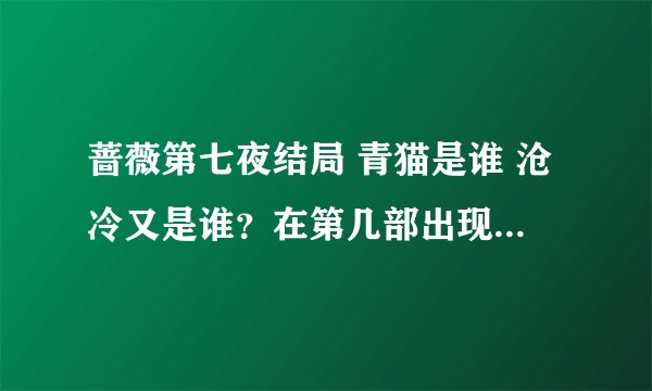 蔷薇第七夜结局 青猫是谁 沧冷又是谁？在第几部出现？结局如何？