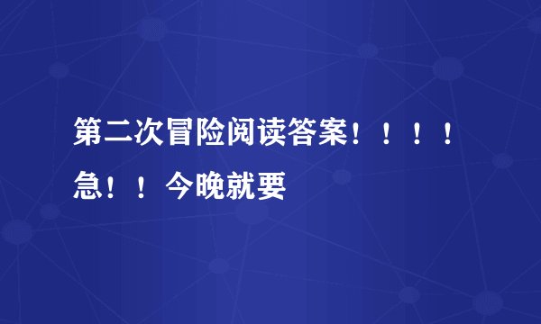 第二次冒险阅读答案！！！！急！！今晚就要
