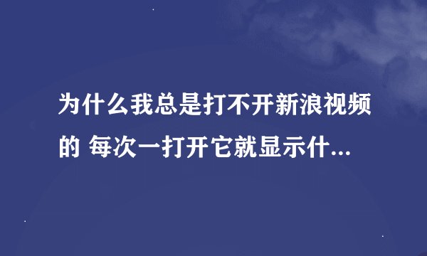 为什么我总是打不开新浪视频的 每次一打开它就显示什么 播放器皮肤加载出错 请缺人文件是否存在的字样呢？