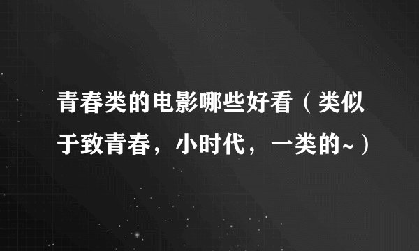 青春类的电影哪些好看（类似于致青春，小时代，一类的~）