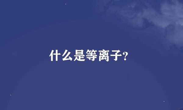 什么是等离子？