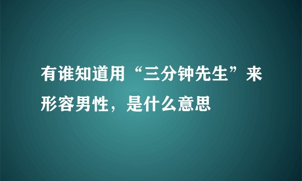 有谁知道用“三分钟先生”来形容男性，是什么意思