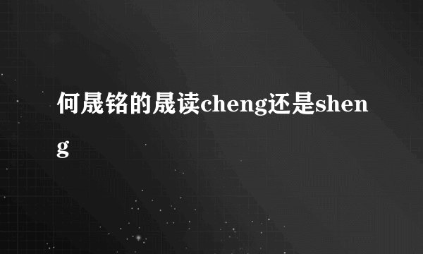 何晟铭的晟读cheng还是sheng