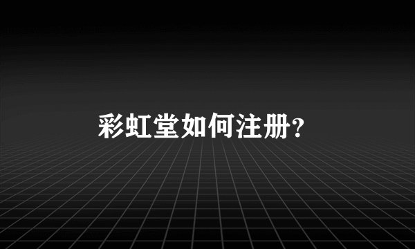 彩虹堂如何注册？