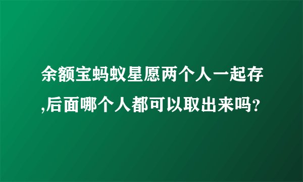 余额宝蚂蚁星愿两个人一起存,后面哪个人都可以取出来吗？