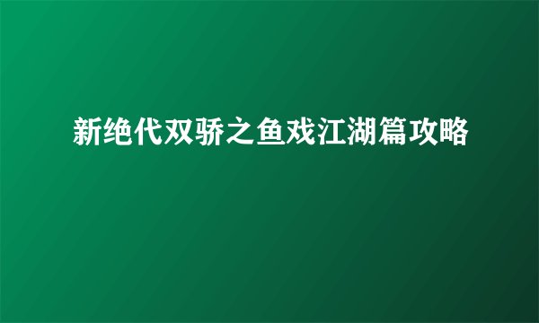 新绝代双骄之鱼戏江湖篇攻略
