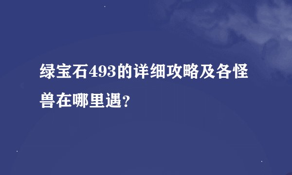 绿宝石493的详细攻略及各怪兽在哪里遇？