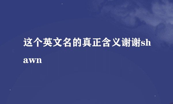 这个英文名的真正含义谢谢shawn