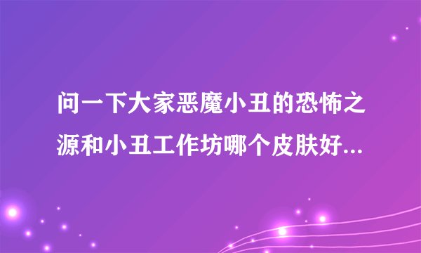 问一下大家恶魔小丑的恐怖之源和小丑工作坊哪个皮肤好？哪个特效好一点？
