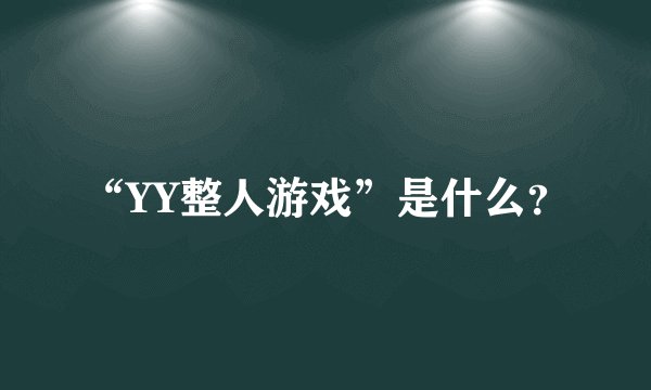 “YY整人游戏”是什么？