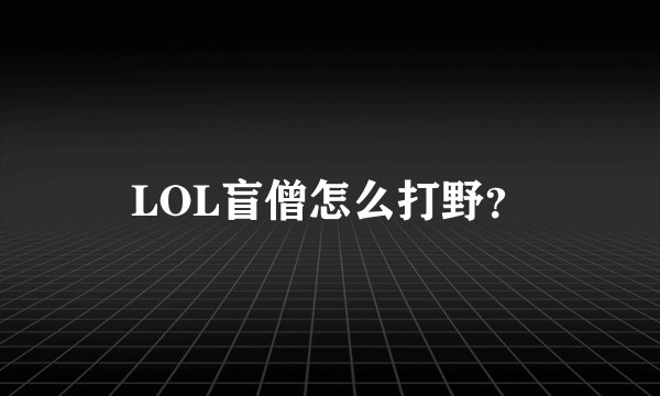 LOL盲僧怎么打野？