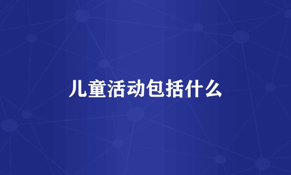 儿童活动包括什么