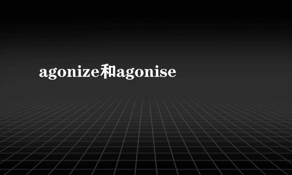 agonize和agonise