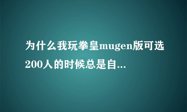 为什么我玩拳皇mugen版可选200人的时候总是自动关掉，还出现一个窗口，要怎么弄