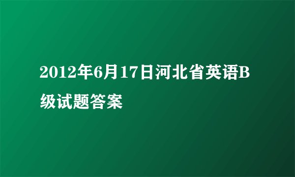 2012年6月17日河北省英语B级试题答案