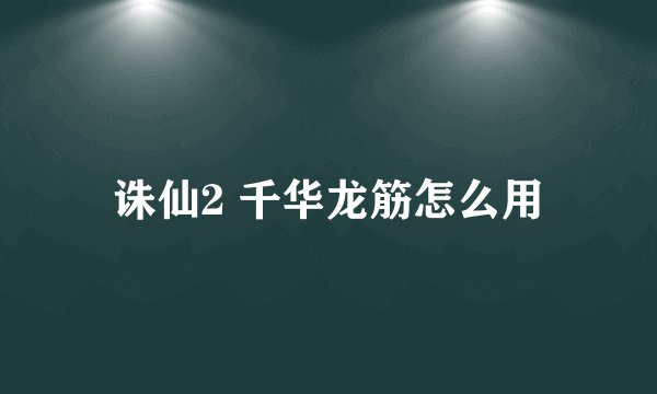 诛仙2 千华龙筋怎么用