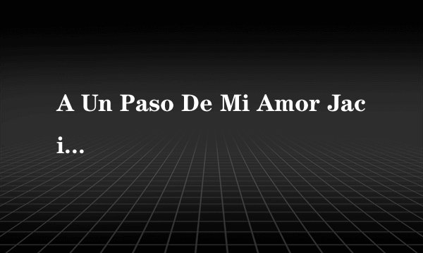 A Un Paso De Mi Amor Jaci Velasquez 翻译歌词