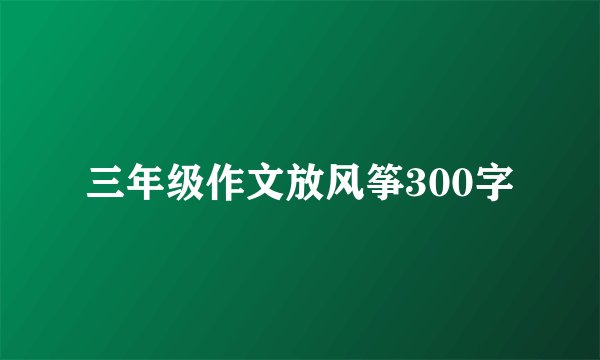 三年级作文放风筝300字