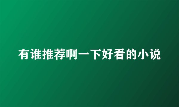 有谁推荐啊一下好看的小说