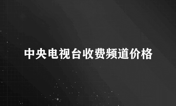 中央电视台收费频道价格