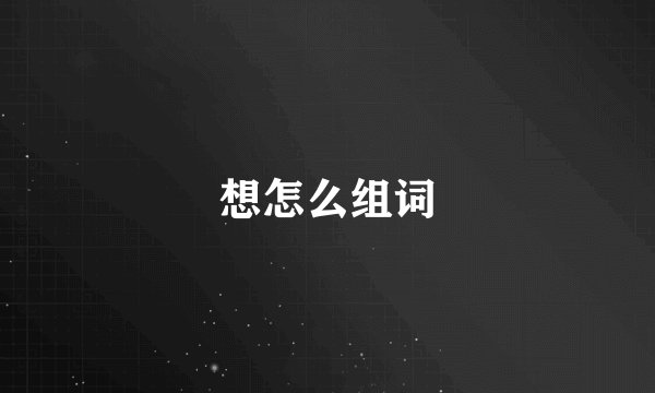 想怎么组词