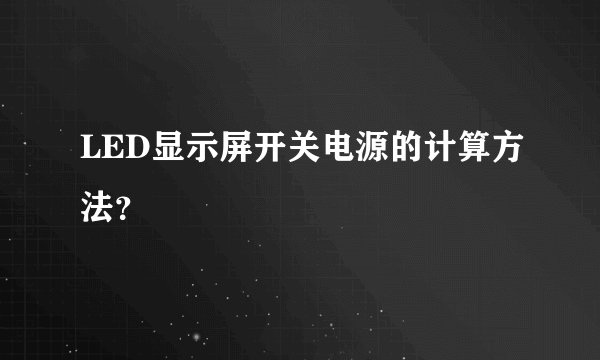 LED显示屏开关电源的计算方法？