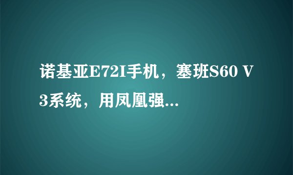 诺基亚E72I手机，塞班S60 V3系统，用凤凰强刷会刷成砖头不？我用的安卓，对老婆的塞班不懂啊！求教。。。
