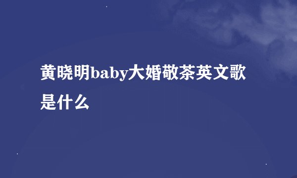 黄晓明baby大婚敬茶英文歌是什么