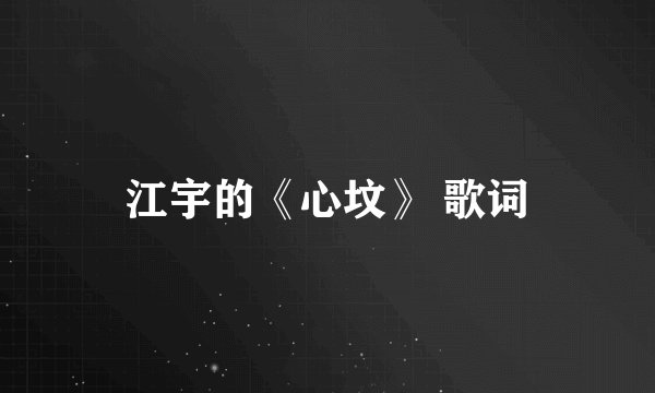 江宇的《心坟》 歌词