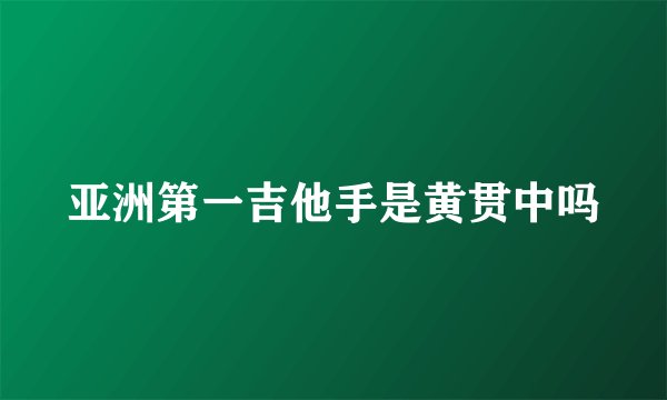 亚洲第一吉他手是黄贯中吗