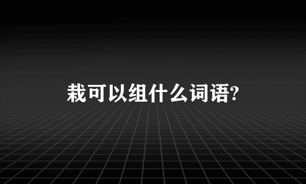 栽可以组什么词语?
