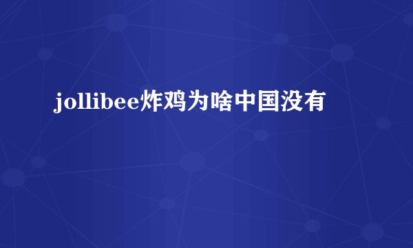 jollibee炸鸡为啥中国没有