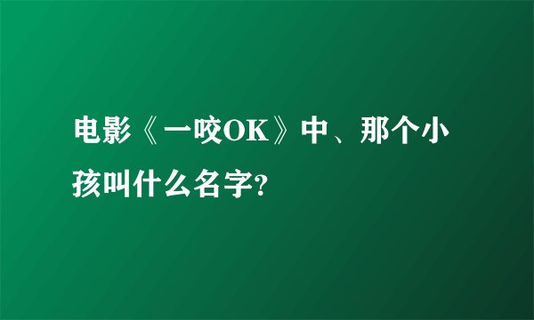 电影《一咬OK》中、那个小孩叫什么名字？