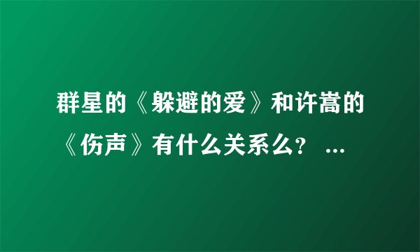 群星的《躲避的爱》和许嵩的《伤声》有什么关系么？ 为什么调是一样的？