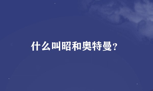 什么叫昭和奥特曼？