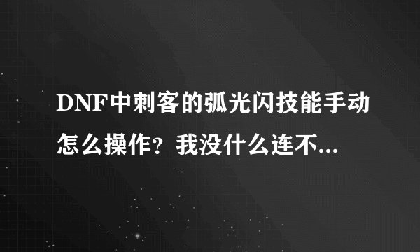 DNF中刺客的弧光闪技能手动怎么操作？我没什么连不上2下？