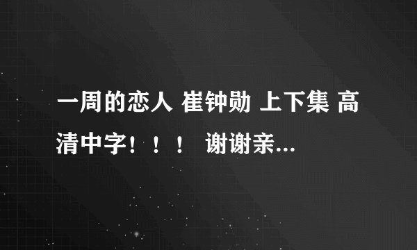 一周的恋人 崔钟勋 上下集 高清中字！！！ 谢谢亲啦O(∩_∩)O~