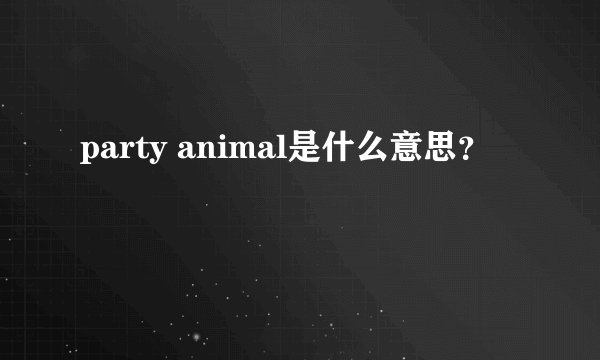 party animal是什么意思？
