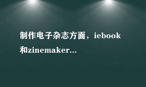 制作电子杂志方面，iebook和zinemaker各有什么优缺点？