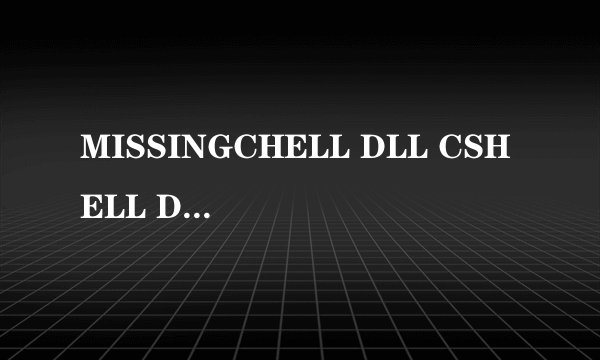 MISSINGCHELL DLL CSHELL DLL -这是什么意思