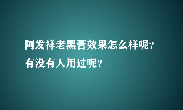 阿发祥老黑膏效果怎么样呢？有没有人用过呢？