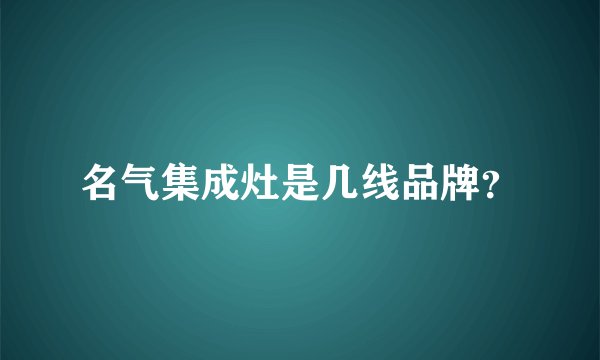 名气集成灶是几线品牌？
