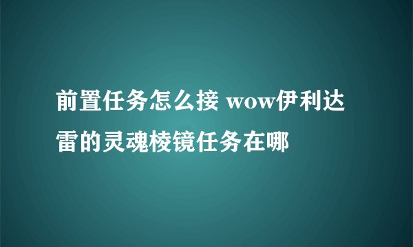 前置任务怎么接 wow伊利达雷的灵魂棱镜任务在哪