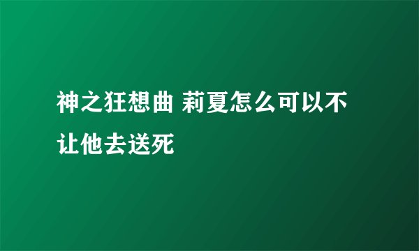 神之狂想曲 莉夏怎么可以不让他去送死