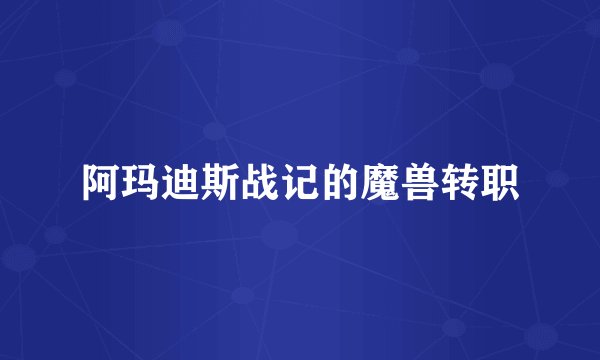 阿玛迪斯战记的魔兽转职