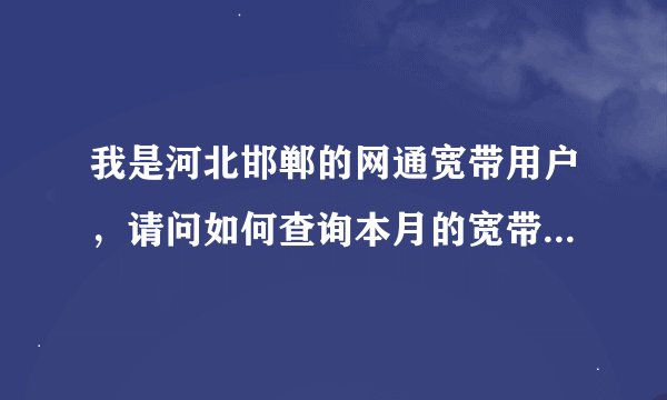 我是河北邯郸的网通宽带用户，请问如何查询本月的宽带在线时长？