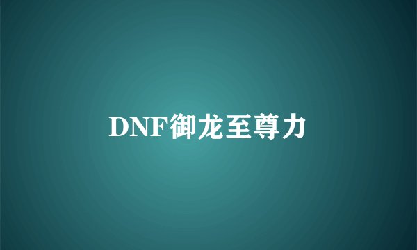 DNF御龙至尊力